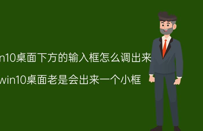 win10桌面下方的输入框怎么调出来 win10桌面老是会出来一个小框？